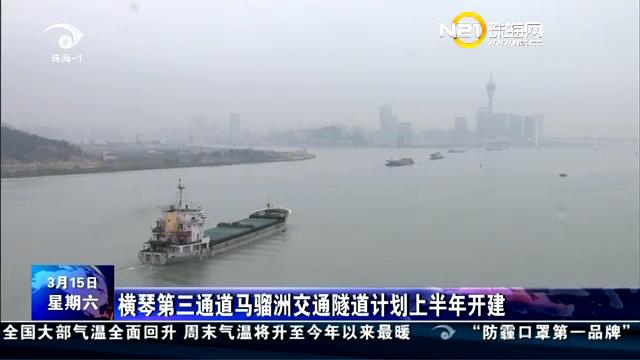 橫琴第三通到馬骝洲交通隧道計劃上半年開建